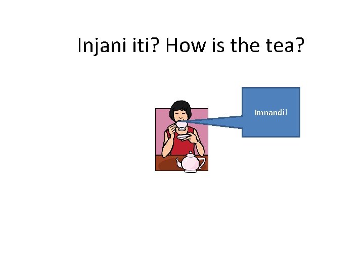 Injani iti? How is the tea? Imnandi! 