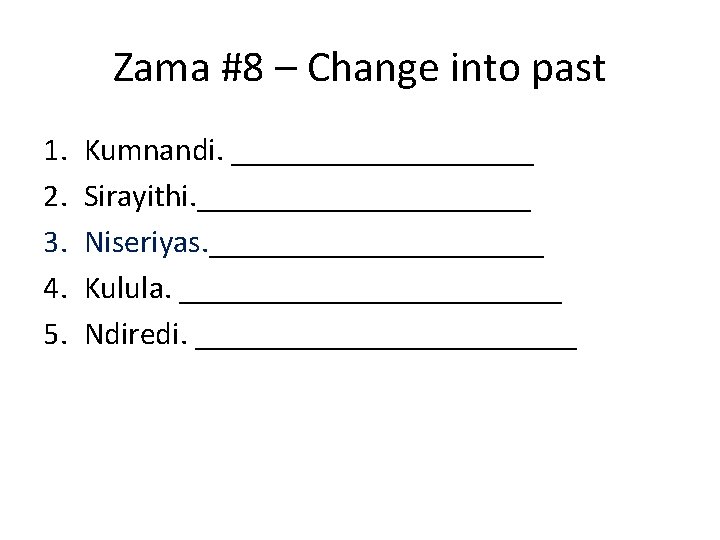 Zama #8 – Change into past 1. 2. 3. 4. 5. Kumnandi. __________ Sirayithi.