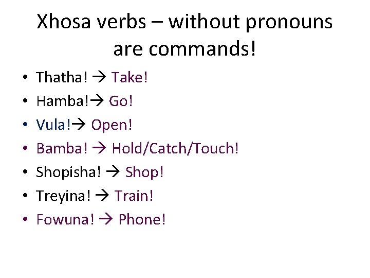 Xhosa verbs – without pronouns are commands! • • Thatha! Take! Hamba! Go! Vula!