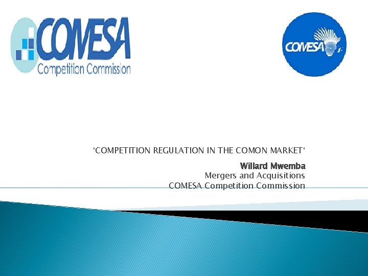 ‘COMPETITION REGULATION IN THE COMON MARKET‘ Willard Mwemba Mergers and Acquisitions COMESA Competition Commission