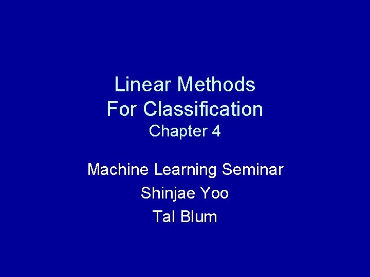 Linear Methods For Classification Chapter 4 Machine Learning Seminar Shinjae Yoo Tal Blum 