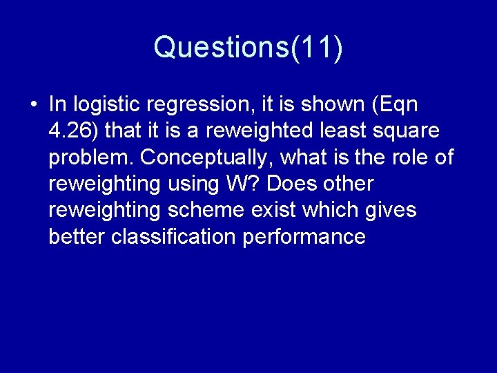 Questions(11) • In logistic regression, it is shown (Eqn 4. 26) that it is
