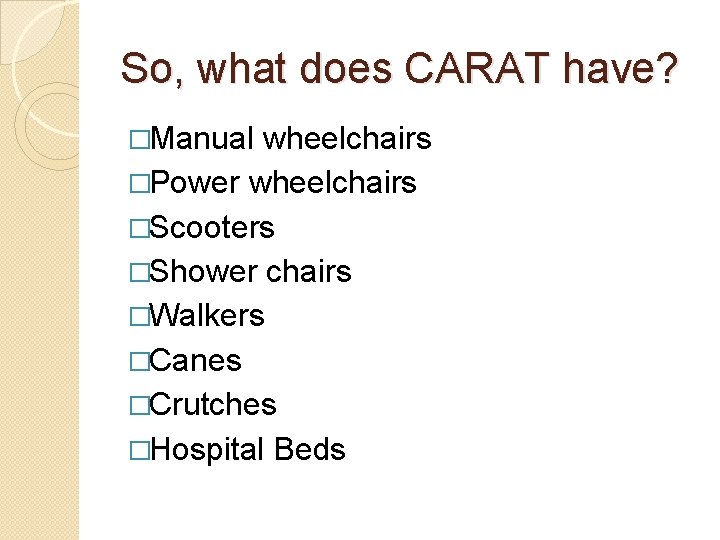 So, what does CARAT have? �Manual wheelchairs �Power wheelchairs �Scooters �Shower chairs �Walkers �Canes