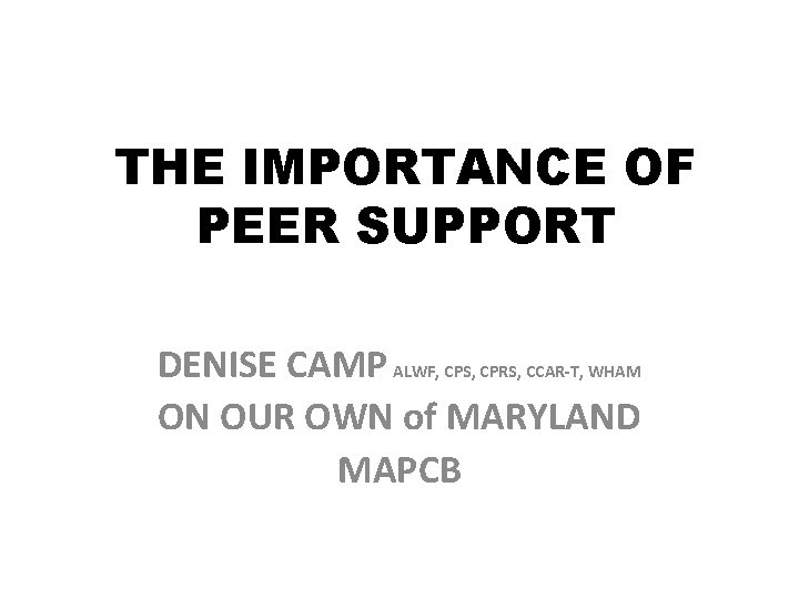 THE IMPORTANCE OF PEER SUPPORT DENISE CAMP ALWF, CPS, CPRS, CCAR-T, WHAM ON OUR