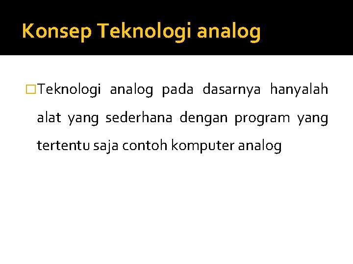 Konsep Teknologi analog �Teknologi analog pada dasarnya hanyalah alat yang sederhana dengan program yang