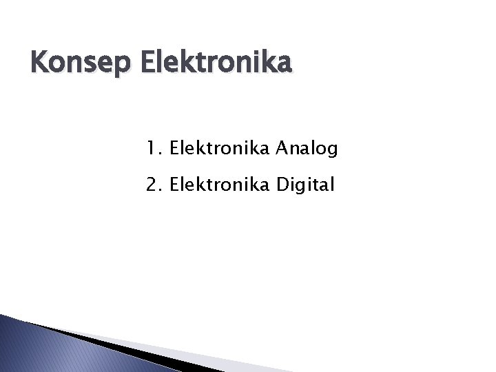 Konsep Elektronika 1. Elektronika Analog 2. Elektronika Digital 