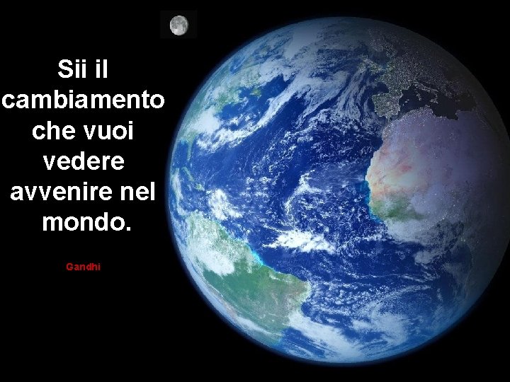 Sii il cambiamento che vuoi vedere avvenire nel mondo. Gandhi 