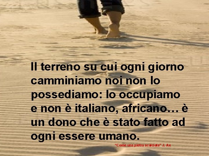 Il terreno su cui ogni giorno camminiamo noi non lo possediamo: lo occupiamo e