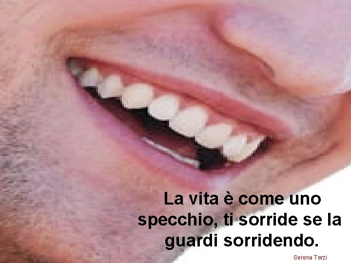 La vita è come uno specchio, ti sorride se la guardi sorridendo. Serena Terzi