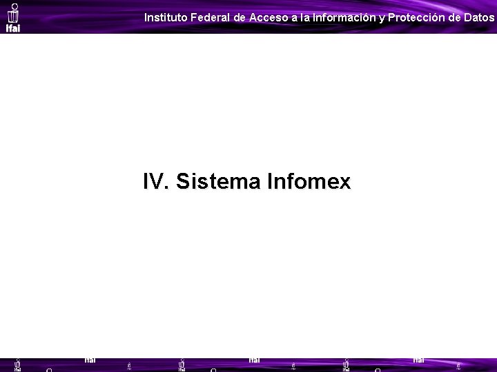 Instituto Federal de Acceso a la Información y Protección de Datos IV. Sistema Infomex