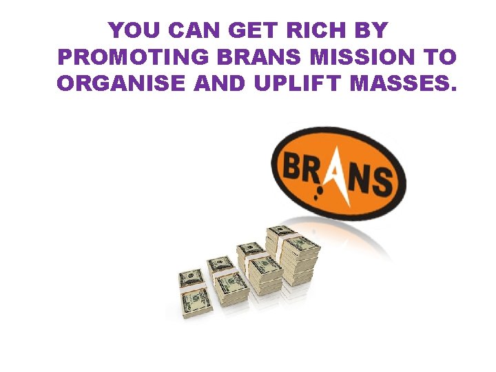 YOU CAN GET RICH BY PROMOTING BRANS MISSION TO ORGANISE AND UPLIFT MASSES. 