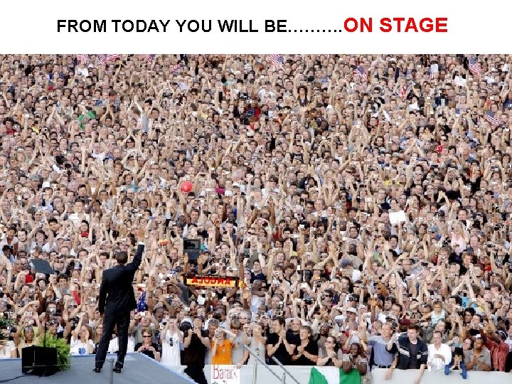 FROM TODAY YOU WILL BE………. ON STAGE 