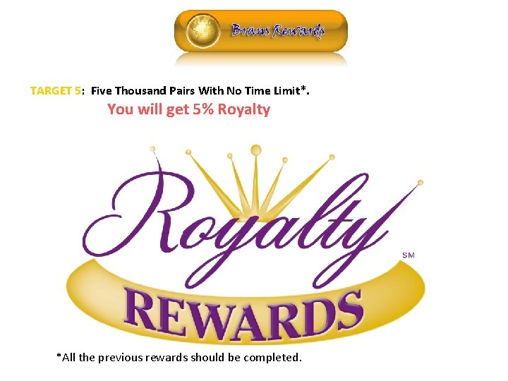 ROYALTY TARGET 5: Five Thousand Pairs With No Time Limit*. You will get 5%