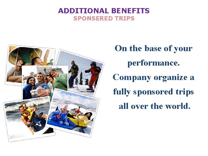 ADDITIONAL BENEFITS SPONSERED TRIPS On the base of your performance. Company organize a fully