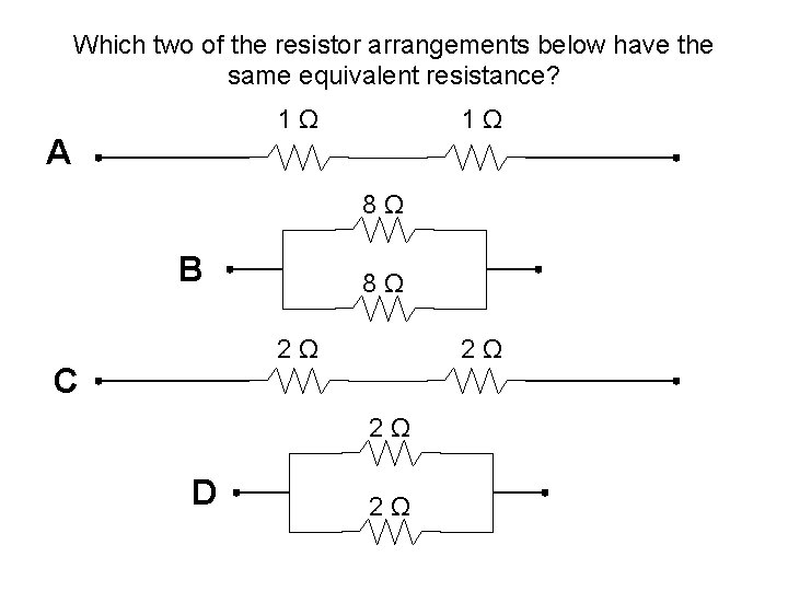 Which two of the resistor arrangements below have the same equivalent resistance? 1 Ω