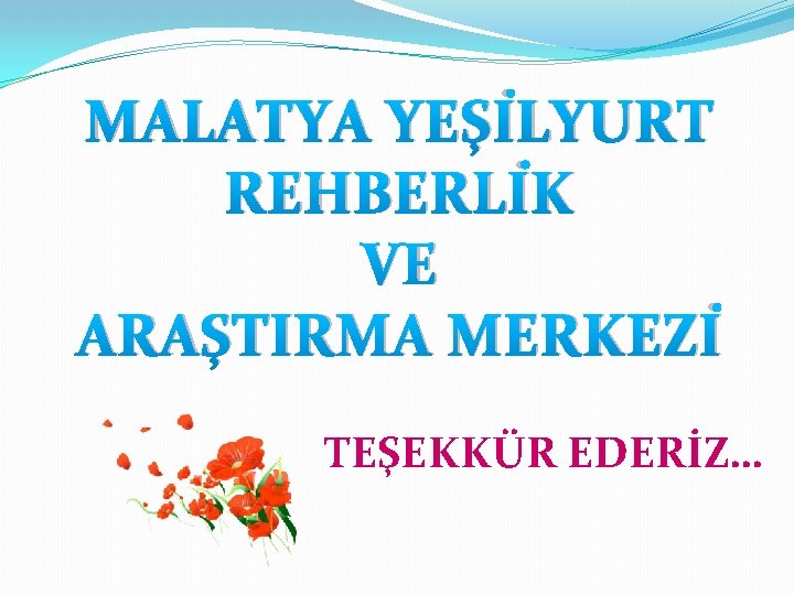 MALATYA YEŞİLYURT REHBERLİK VE ARAŞTIRMA MERKEZİ TEŞEKKÜR EDERİZ… 