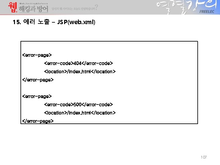 15. 에러 노출 – JSP(web. xml) <error-page> <error-code>404</error-code> <location>/index. html</location> </error-page> <error-code>500</error-code> <location>/index. html</location> 15. 에러 노출 – JSP(web. xml) <error-page> <error-code>404</error-code> <location>/index. html</location> </error-page> <error-code>500</error-code> <location>/index. html</location>