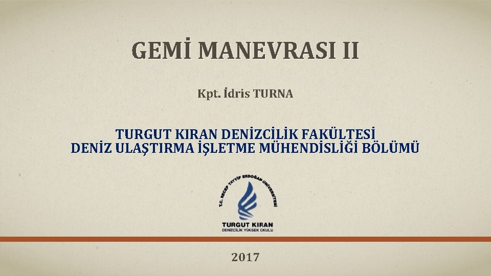 GEMİ MANEVRASI II Kpt. İdris TURNA TURGUT KIRAN DENİZCİLİK FAKÜLTESİ DENİZ ULAŞTIRMA İŞLETME MÜHENDİSLİĞİ