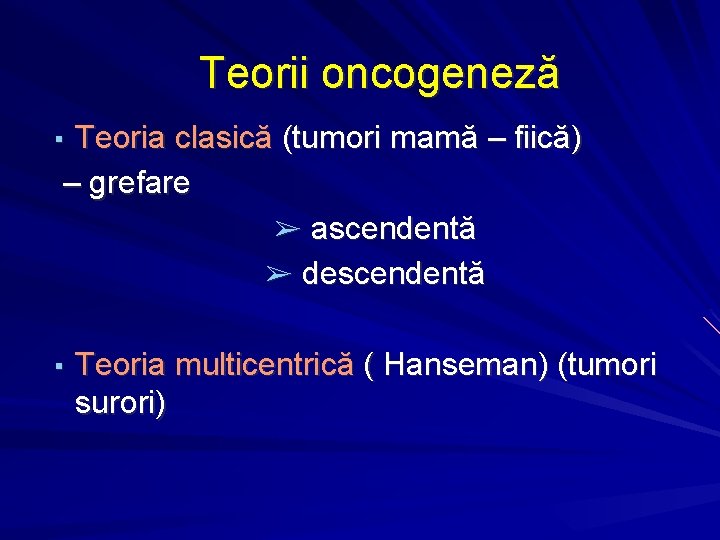 Teorii oncogeneză ▪ Teoria clasică (tumori mamă – fiică) – grefare ➢ ascendentă ➢