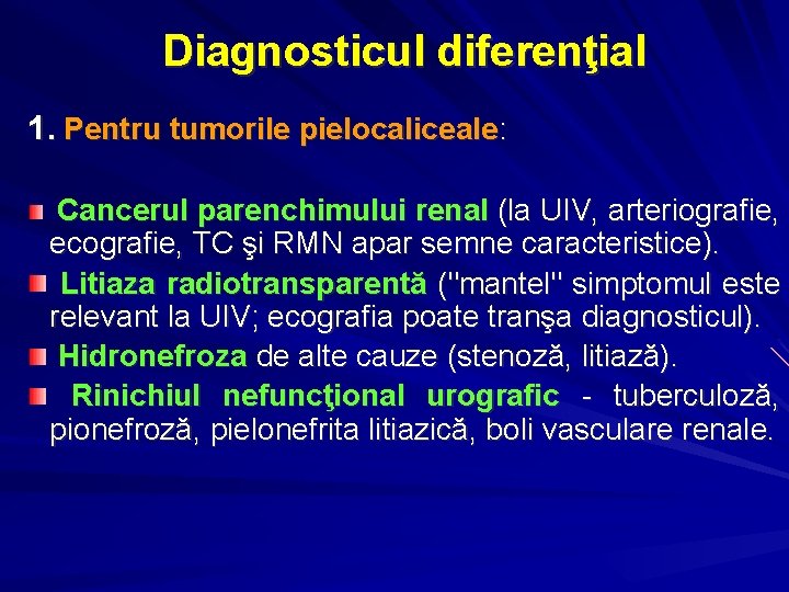 Diagnosticul diferenţial 1. Pentru tumorile pielocaliceale: Cancerul parenchimului renal (la UIV, arteriografie, ecografie, TC