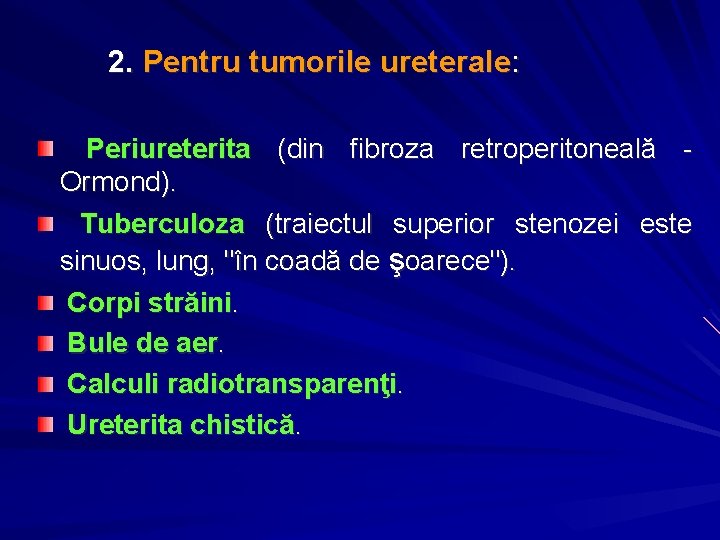 2. Pentru tumorile ureterale: Periureterita (din fibroza retroperitoneală - Ormond). Tuberculoza (traiectul superior stenozei