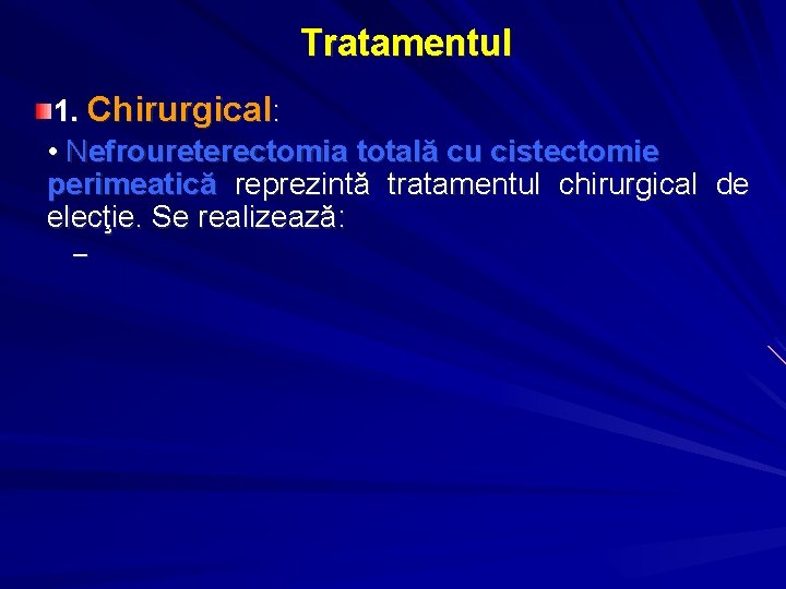 Tratamentul 1. Chirurgical: • Nefroureterectomia totală cu cistectomie perimeatică reprezintă tratamentul chirurgical de elecţie.