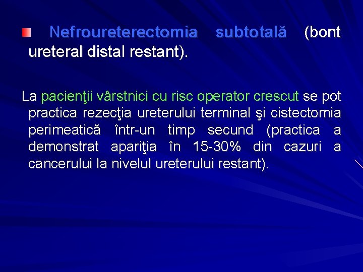  Nefroureterectomia ureteral distal restant). subtotală (bont La pacienţii vârstnici cu risc operator crescut