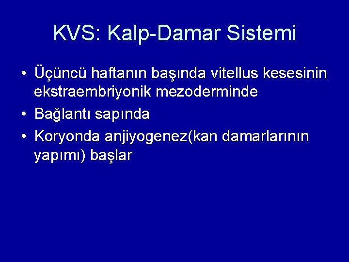 KVS: Kalp-Damar Sistemi • Üçüncü haftanın başında vitellus kesesinin ekstraembriyonik mezoderminde • Bağlantı sapında KVS: Kalp-Damar Sistemi • Üçüncü haftanın başında vitellus kesesinin ekstraembriyonik mezoderminde • Bağlantı sapında