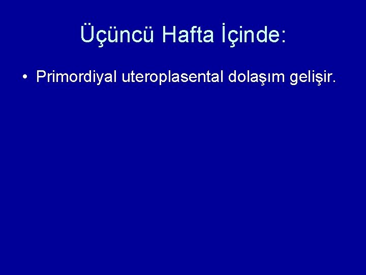 Üçüncü Hafta İçinde: • Primordiyal uteroplasental dolaşım gelişir. Üçüncü Hafta İçinde: • Primordiyal uteroplasental dolaşım gelişir.