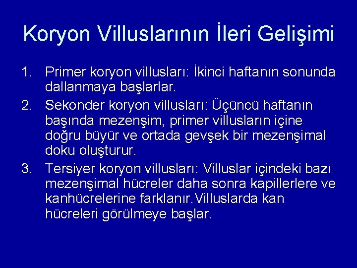 Koryon Villuslarının İleri Gelişimi 1. Primer koryon villusları: İkinci haftanın sonunda dallanmaya başlarlar. 2. Koryon Villuslarının İleri Gelişimi 1. Primer koryon villusları: İkinci haftanın sonunda dallanmaya başlarlar. 2.