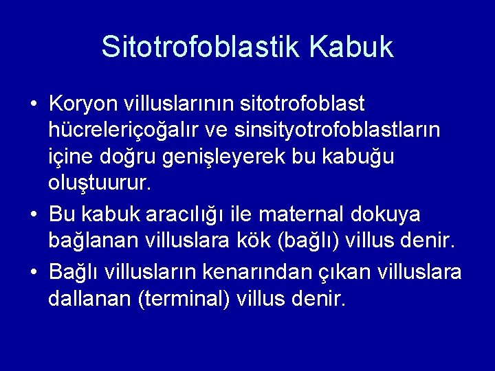Sitotrofoblastik Kabuk • Koryon villuslarının sitotrofoblast hücreleriçoğalır ve sinsityotrofoblastların içine doğru genişleyerek bu kabuğu Sitotrofoblastik Kabuk • Koryon villuslarının sitotrofoblast hücreleriçoğalır ve sinsityotrofoblastların içine doğru genişleyerek bu kabuğu