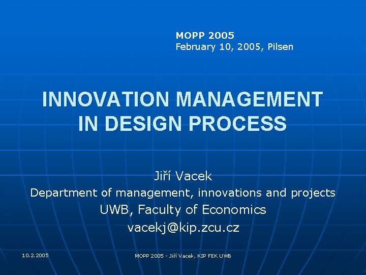 MOPP 2005 February 10, 2005, Pilsen INNOVATION MANAGEMENT IN DESIGN PROCESS Jiří Vacek Department