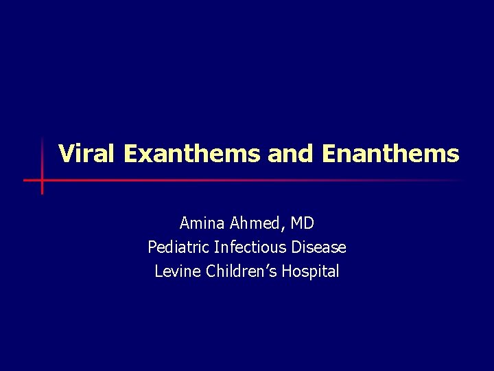 Viral Exanthems and Enanthems Amina Ahmed, MD Pediatric Infectious Disease Levine Children’s Hospital 