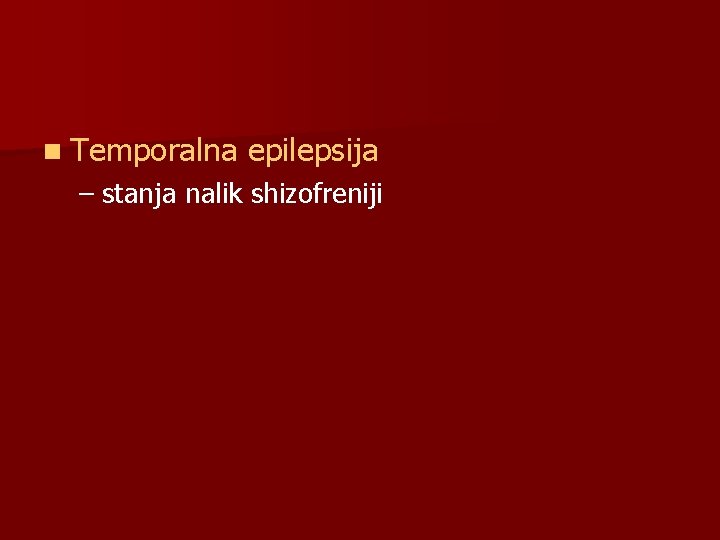n Temporalna epilepsija – stanja nalik shizofreniji n Temporalna epilepsija – stanja nalik shizofreniji