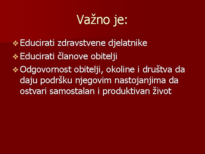 Važno je: v Educirati zdravstvene djelatnike v Educirati članove obitelji v Odgovornost obitelji, okoline Važno je: v Educirati zdravstvene djelatnike v Educirati članove obitelji v Odgovornost obitelji, okoline