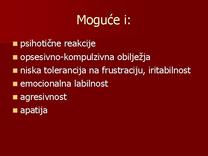 Moguće i: n psihotične reakcije n opsesivno-kompulzivna obilježja n niska tolerancija na frustraciju, iritabilnost