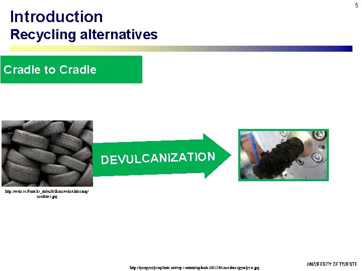 5 Introduction Recycling alternatives Cradle to Cradle DEVULCANIZATION http: //wdo. ca/Portals/_default/Skins/wdo/sliderimg/ usedtires. jpg http: 5 Introduction Recycling alternatives Cradle to Cradle DEVULCANIZATION http: //wdo. ca/Portals/_default/Skins/wdo/sliderimg/ usedtires. jpg http: