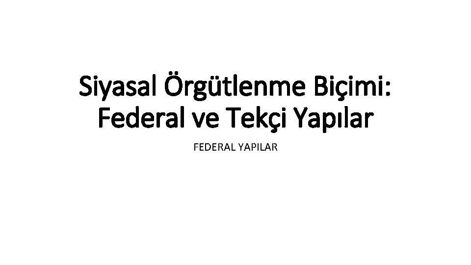 Siyasal Örgütlenme Biçimi: Federal ve Tekçi Yapılar FEDERAL YAPILAR 