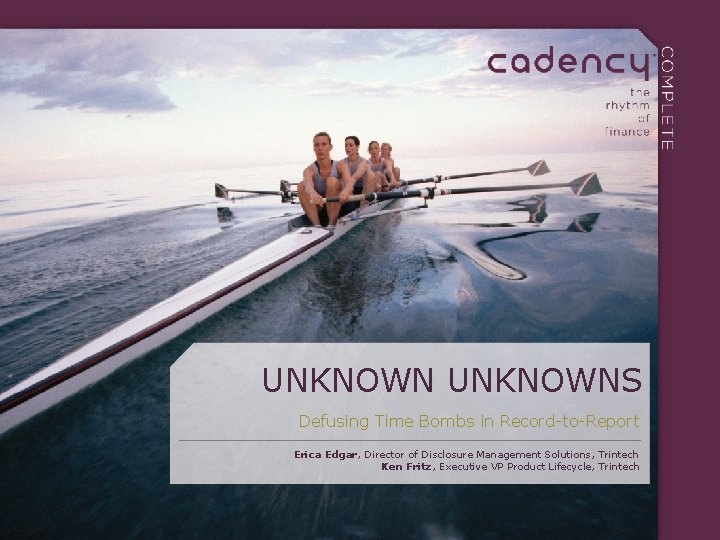 UNKNOWNS Defusing Time Bombs in Record-to-Report Erica Edgar, Director of Disclosure Management Solutions, Trintech