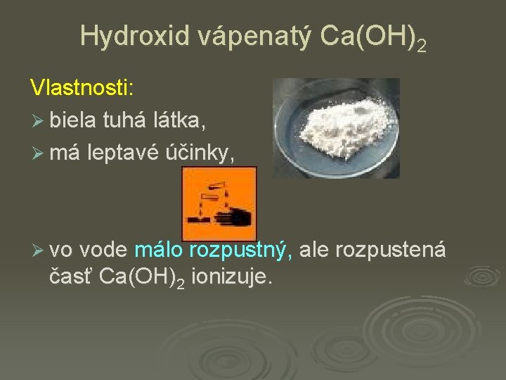 Hydroxid vápenatý Ca(OH)2 Vlastnosti: Ø biela tuhá látka, Ø má leptavé účinky, Ø vo
