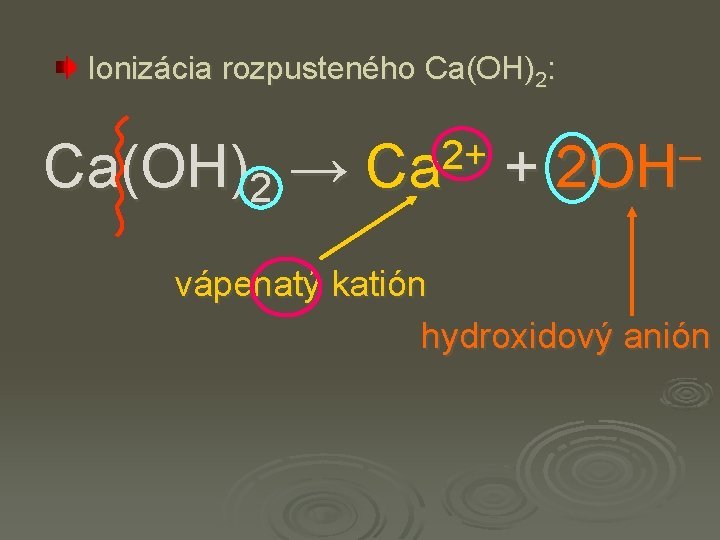 Ionizácia rozpusteného Ca(OH)2: Ca(OH)2 → 2+ Ca + – 2 OH vápenatý katión hydroxidový