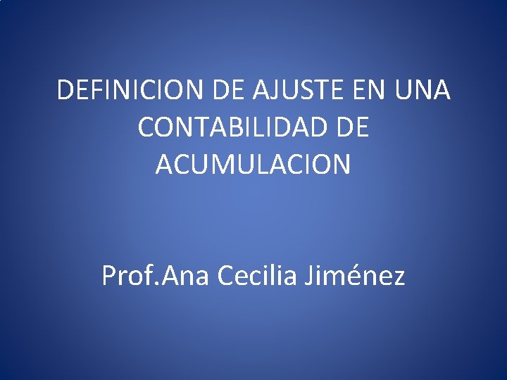 DEFINICION DE AJUSTE EN UNA CONTABILIDAD DE ACUMULACION Prof. Ana Cecilia Jiménez 