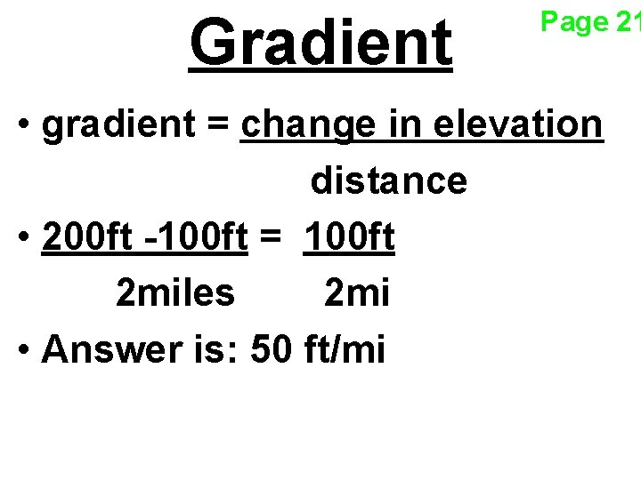 Gradient Page 21 • gradient = change in elevation distance • 200 ft -100