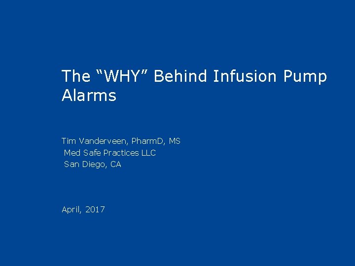 The “WHY” Behind Infusion Pump Alarms Tim Vanderveen, Pharm. D, MS Med Safe Practices