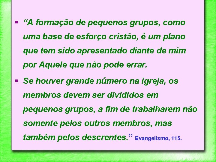 § “A formação de pequenos grupos, como uma base de esforço cristão, é um