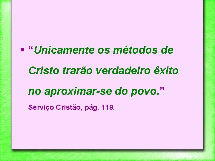 § “Unicamente os métodos de Cristo trarão verdadeiro êxito no aproximar-se do povo. ”