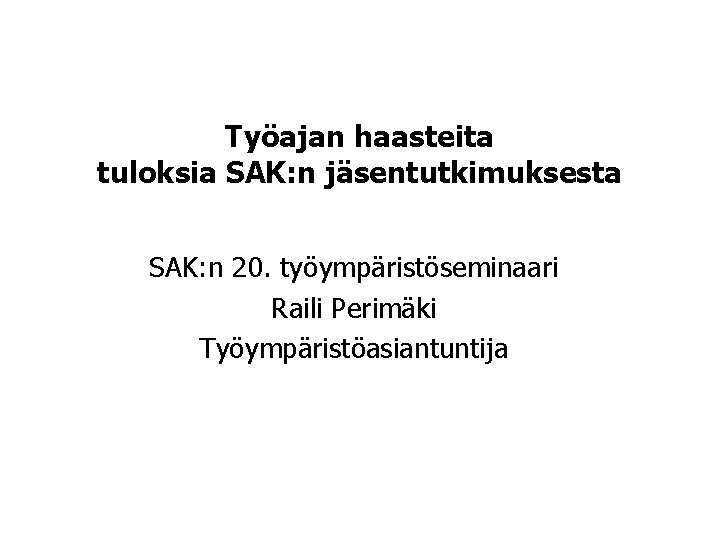 Työajan haasteita tuloksia SAK: n jäsentutkimuksesta SAK: n 20. työympäristöseminaari Raili Perimäki Työympäristöasiantuntija 