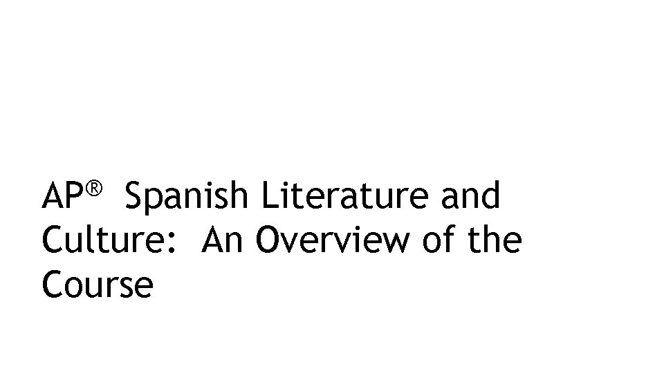 ® AP Spanish Literature and Culture: An Overview of the Course 