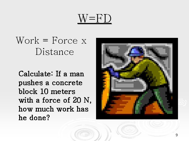 W=FD Work = Force x Distance Calculate: If a man pushes a concrete block