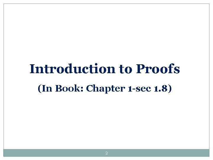 Introduction to Proofs (In Book: Chapter 1 -sec 1. 8) 2 Introduction to Proofs (In Book: Chapter 1 -sec 1. 8) 2